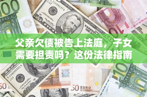 北京父亲欠债被告上法庭，子女需要担责吗？这份法律指南必须看完