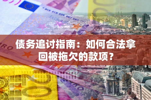 北京债务追讨指南：如何合法拿回被拖欠的款项？