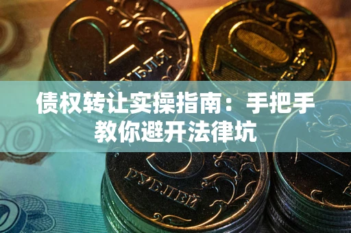 北京债权转让实操指南：手把手教你避开法律坑