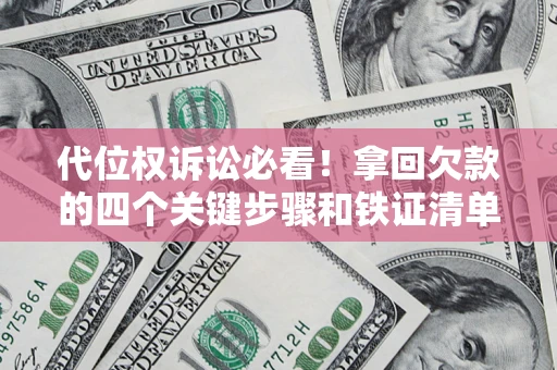 北京代位权诉讼必看!拿回欠款的四个关键步骤和铁证清单 北京代位权诉讼必看!拿回欠款的四个关键步骤和铁证清单