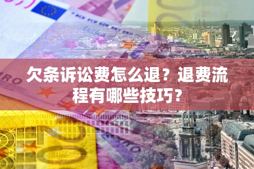 北京欠条诉讼费怎么退？退费流程有哪些技巧？