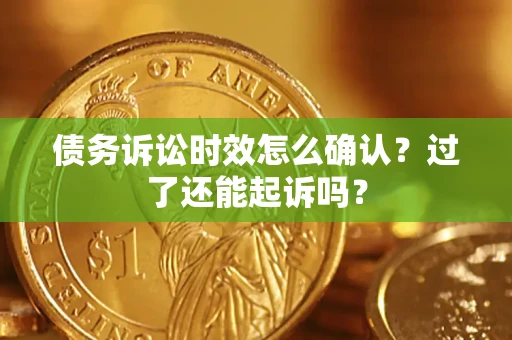 北京债务诉讼时效怎么确认？过了还能起诉吗？