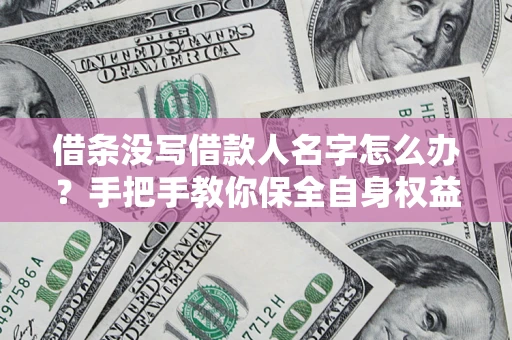 北京借条没写借款人名字怎么办？手把手教你保全自身权益
