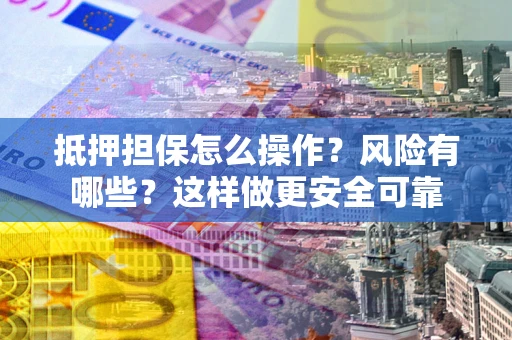 北京抵押担保怎么操作？风险有哪些？这样做更安全可靠