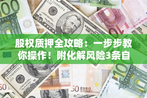 北京股权质押全攻略：一步步教你操作！附化解风险3条自救法则
