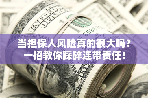 北京当担保人风险真的很大吗？一招教你踩碎连带责任！