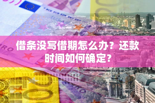 北京借条没写借期怎么办？还款时间如何确定？