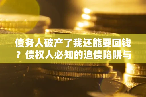 北京债务人破产了我还能要回钱？债权人必知的追债陷阱与破局之道