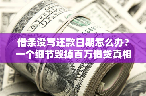北京借条没写还款日期怎么办？一个细节毁掉百万借贷真相