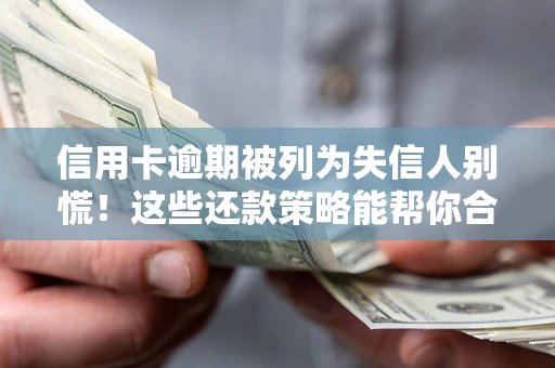 北京信用卡逾期被列为失信人别慌！这些还款策略能帮你合法止损