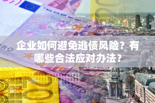 北京企业如何避免逃债风险？有哪些合法应对办法？