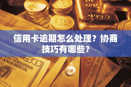 北京信用卡逾期怎么处理？协商技巧有哪些？