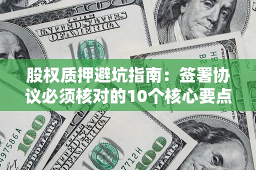 北京股权质押避坑指南:签署协议必须核对的10个核心要点 北京股权质押避坑指南:签署协议必须核对的10个核心要点