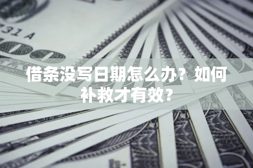 北京借条没写日期怎么办？如何补救才有效？