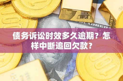 北京债务诉讼时效多久逾期？怎样中断追回欠款？