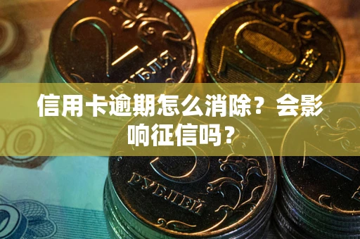 北京信用卡逾期怎么消除？会影响征信吗？