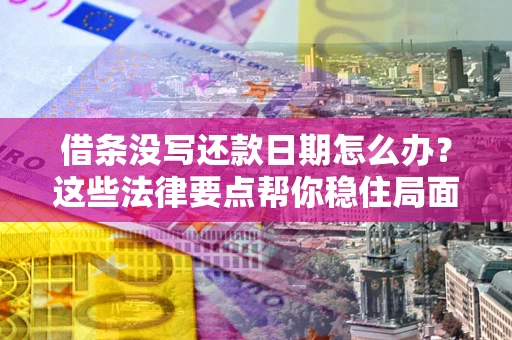 北京借条没写还款日期怎么办？这些法律要点帮你稳住局面