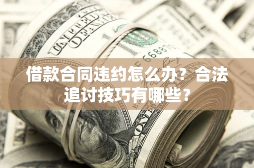 北京借款合同违约怎么办？合法追讨技巧有哪些？