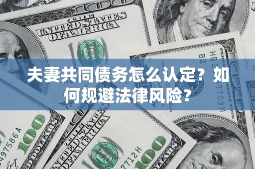 北京夫妻共同债务怎么认定？如何规避法律风险？
