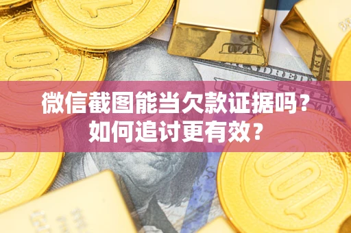 北京微信截图能当欠款证据吗？如何追讨更有效？