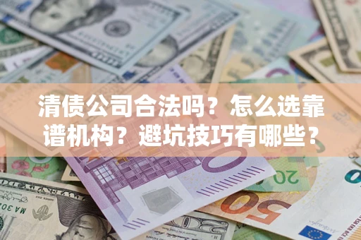 北京清债公司合法吗？怎么选靠谱机构？避坑技巧有哪些？