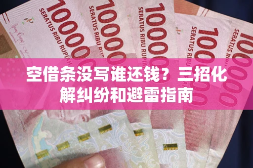 北京空借条没写谁还钱？三招化解纠纷和避雷指南