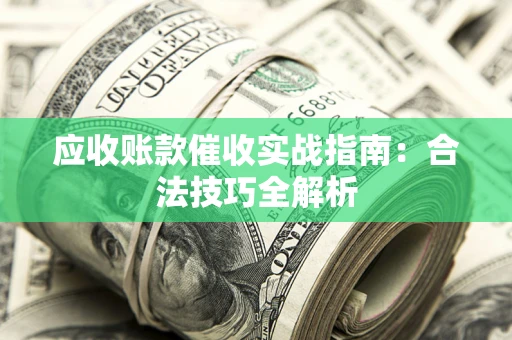 北京应收账款催收实战指南：合法技巧全解析