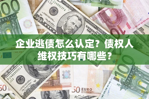 北京企业逃债怎么认定？债权人维权技巧有哪些？