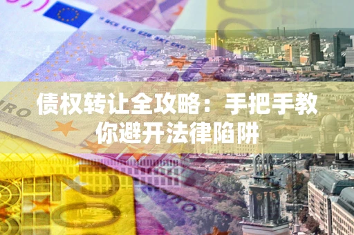 北京债权转让全攻略：手把手教你避开法律陷阱