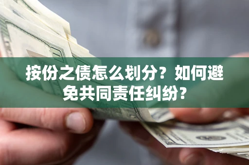 北京按份之债怎么划分？如何避免共同责任纠纷？
