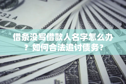 北京借条没写借款人名字怎么办？如何合法追讨债务？