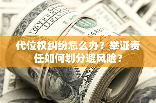 北京代位权纠纷怎么办？举证责任如何划分避风险？