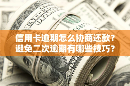 北京信用卡逾期怎么协商还款？避免二次逾期有哪些技巧？