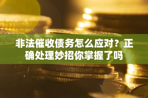 北京非法催收债务怎么应对？正确处理妙招你掌握了吗