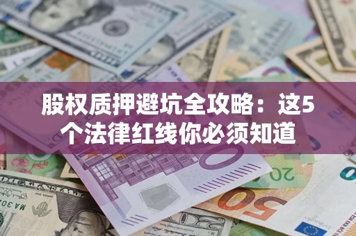 北京股权质押避坑全攻略：这5个法律红线你必须知道