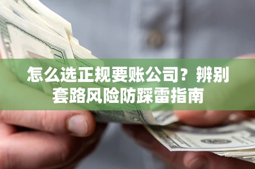 北京怎么选正规要账公司？辨别套路风险防踩雷指南