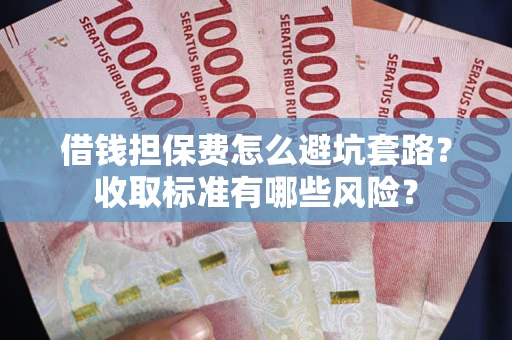 北京借钱担保费怎么避坑套路?收取标准有哪些风险? 北京借钱担保费怎么避坑套路?收取标准有哪些风险?