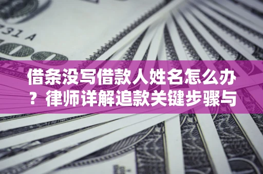 北京借条没写借款人姓名怎么办？律师详解追款关键步骤与证据链构建