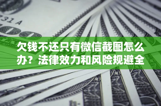 北京欠钱不还只有微信截图怎么办？法律效力和风险规避全解析