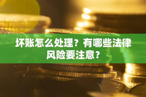 北京坏账怎么处理？有哪些法律风险要注意？