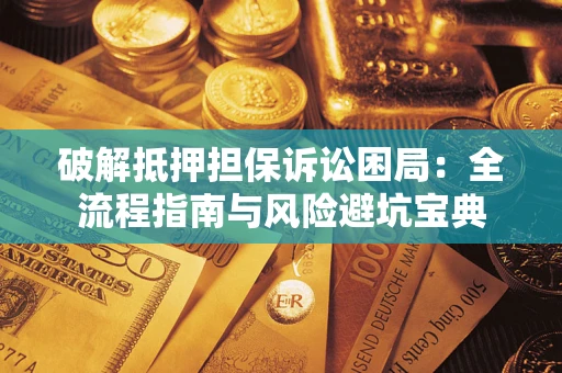 北京破解抵押担保诉讼困局:全流程指南与风险避坑宝典 北京破解抵押担保诉讼困局:全流程指南与风险避坑宝典