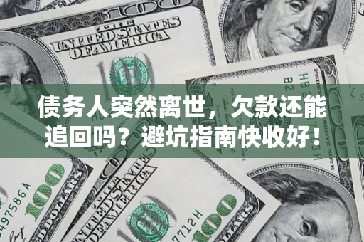 北京债务人突然离世，欠款还能追回吗？避坑指南快收好！