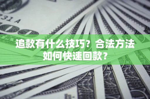北京追款有什么技巧？合法方法如何快速回款？