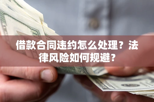 北京借款合同违约怎么处理？法律风险如何规避？