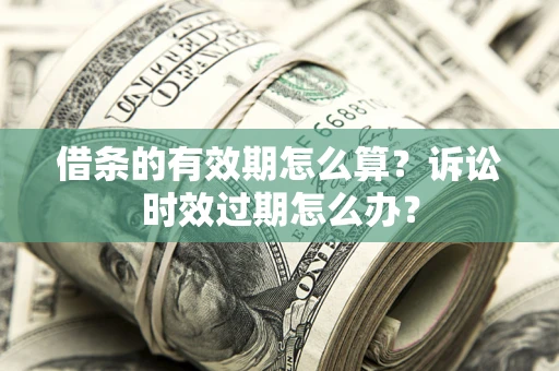 北京借条的有效期怎么算？诉讼时效过期怎么办？