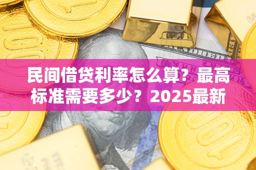 北京民间借贷利率怎么算？最高标准需要多少？2025最新避坑指南