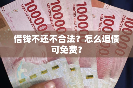 北京借钱不还不合法？怎么追债可免费？
