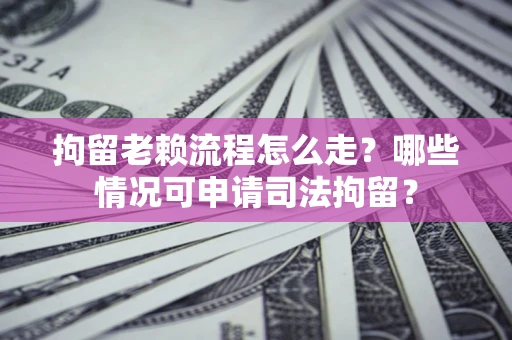 北京拘留老赖流程怎么走?哪些情况可申请司法拘留? 北京拘留老赖流程怎么走?哪些情况可申请司法拘留?