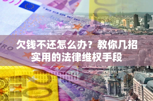 北京欠钱不还怎么办？教你几招实用的法律维权手段
