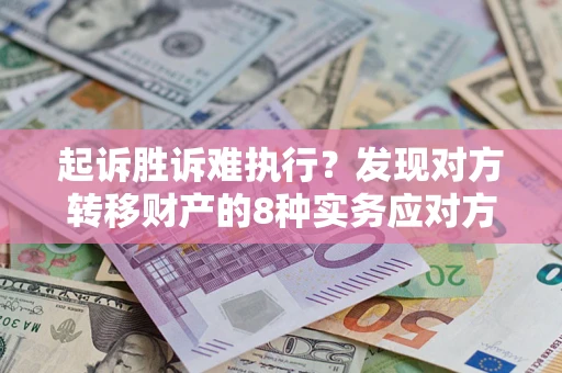 北京起诉胜诉难执行？发现对方转移财产的8种实务应对方案